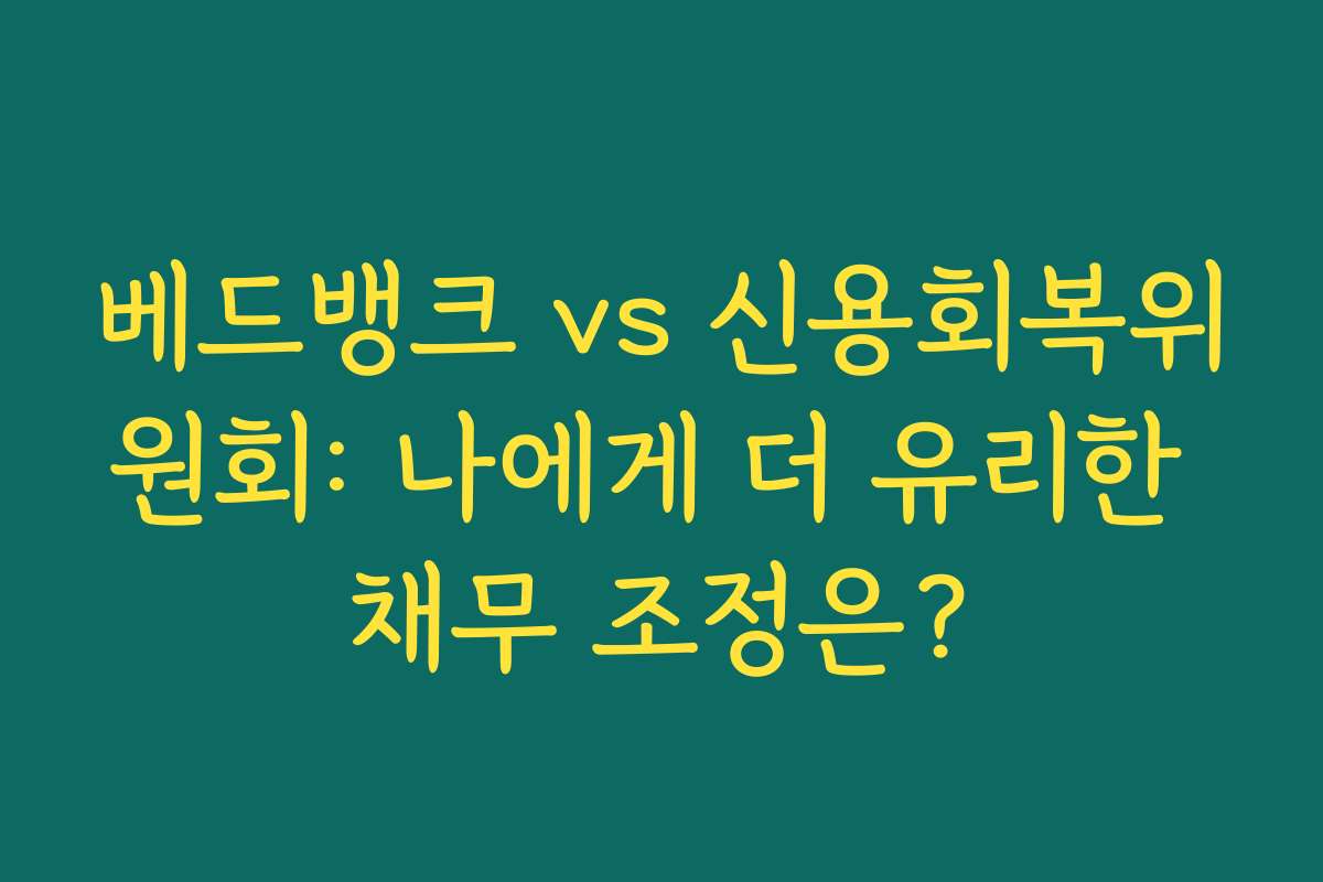 베드뱅크 vs 신용회복위원회: 나에게 더 유리한 채무 조정은?