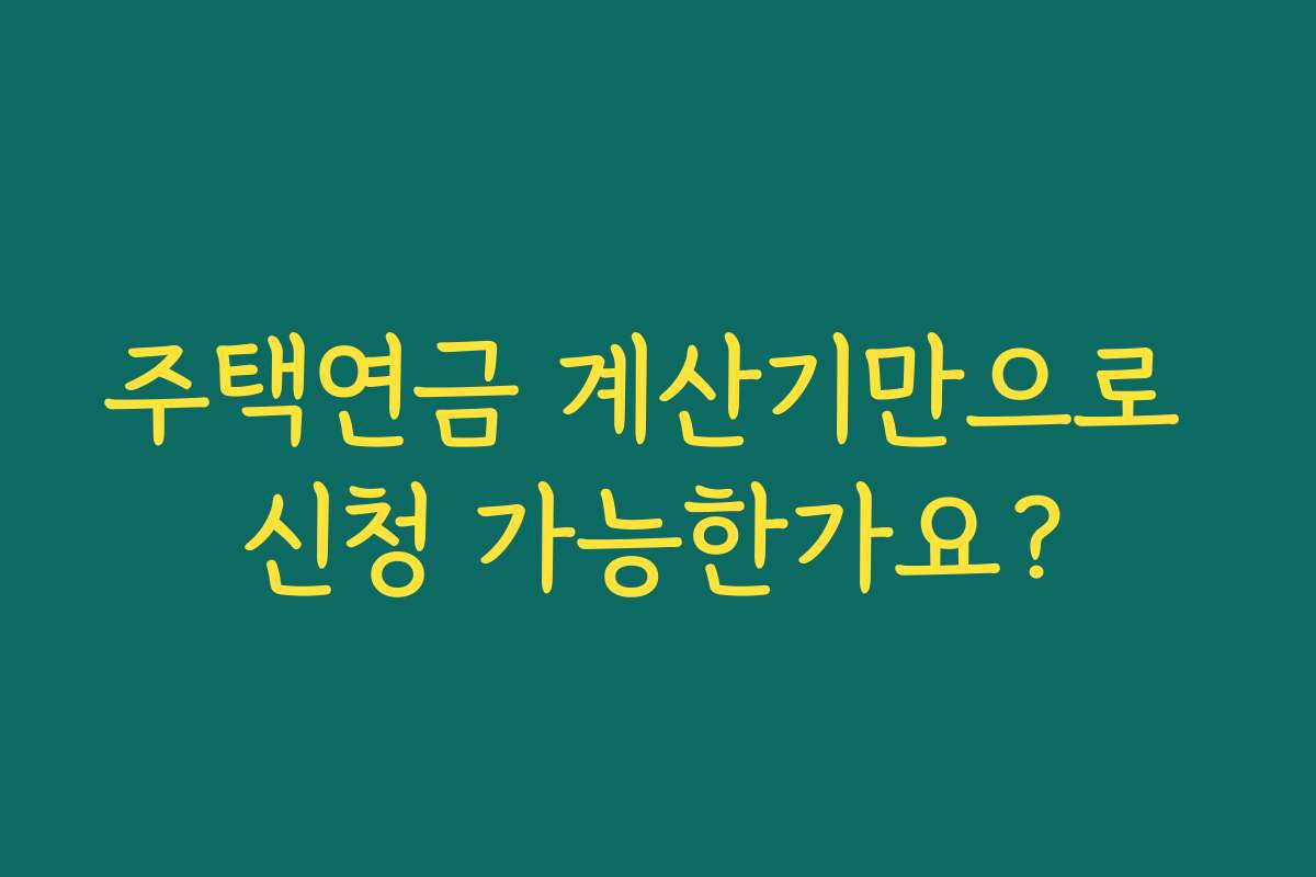 주택연금 계산기만으로 신청 가능한가요?