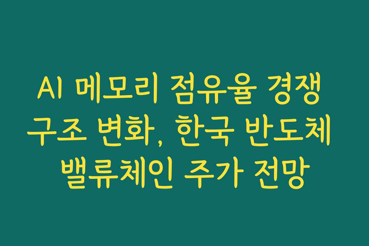 AI 메모리 점유율 경쟁 구조 변화, 한국 반도체 밸류체인 주가 전망 AI 메모리 점유율 경쟁 구조 변화, 한국 반도체 밸류체인 주가 전망