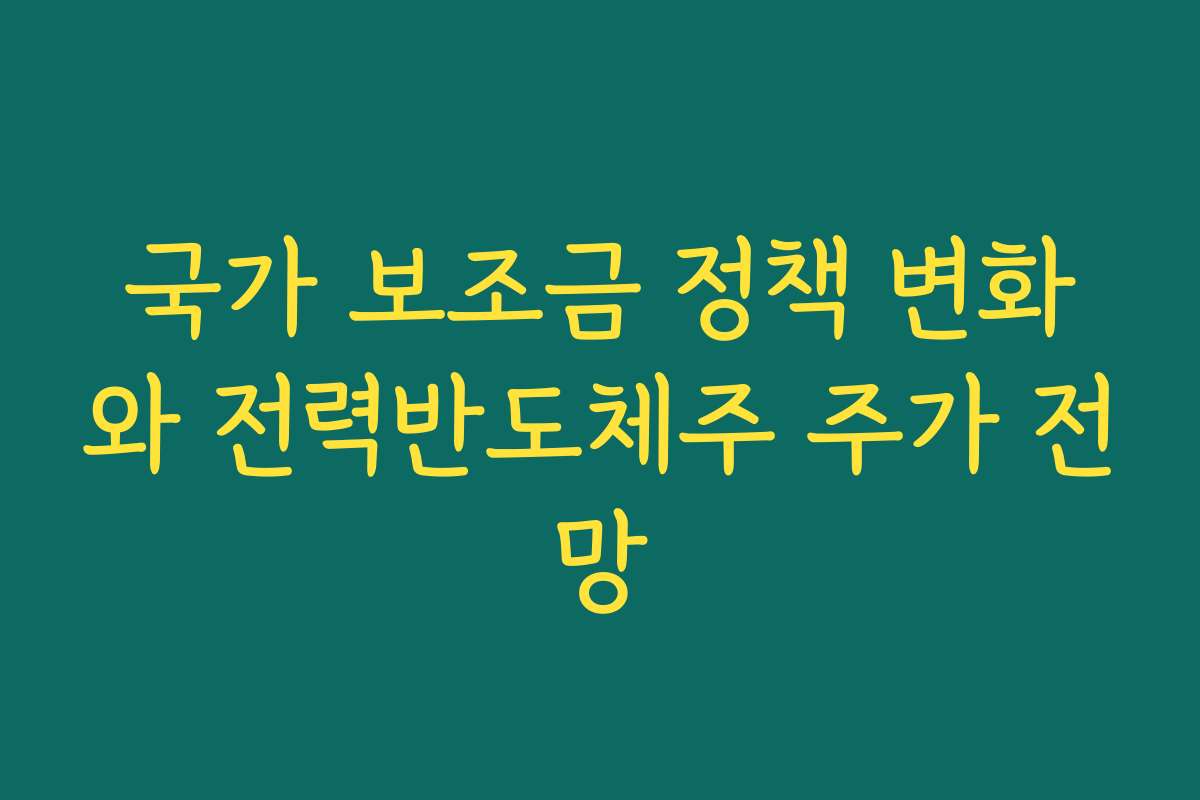 국가 보조금 정책 변화와 전력반도체주 주가 전망 국가 보조금 정책 변화와 전력반도체주 주가 전망