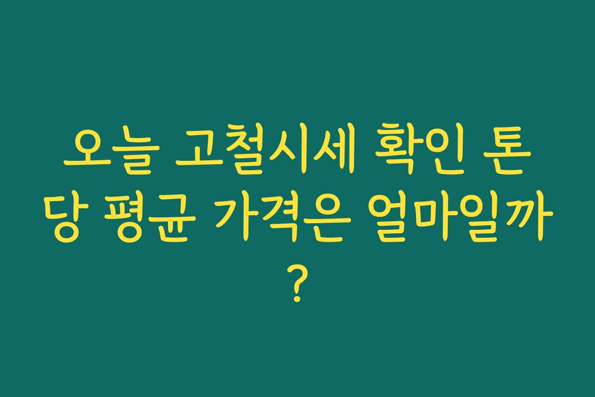 오늘 고철시세 확인 톤당 평균 가격은 얼마일까? 오늘 고철시세 확인 톤당 평균 가격은 얼마일까?