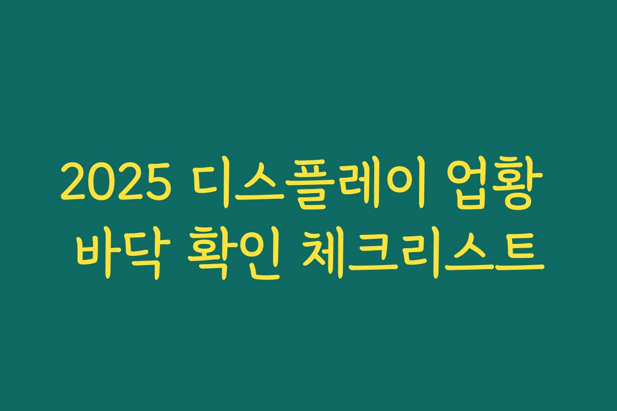 2025 디스플레이 업황 바닥 확인 체크리스트 2025 디스플레이 업황 바닥 확인 체크리스트