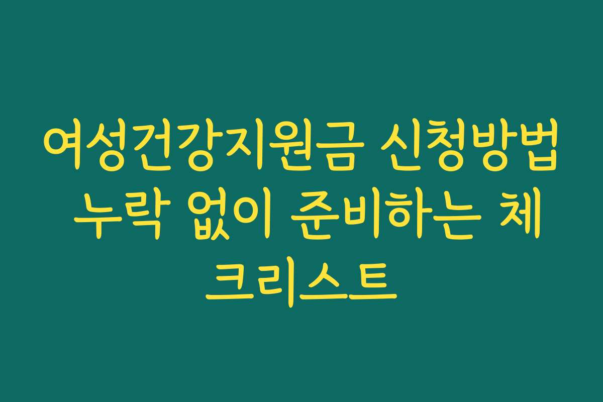 여성건강지원금 신청방법 누락 없이 준비하는 체크리스트