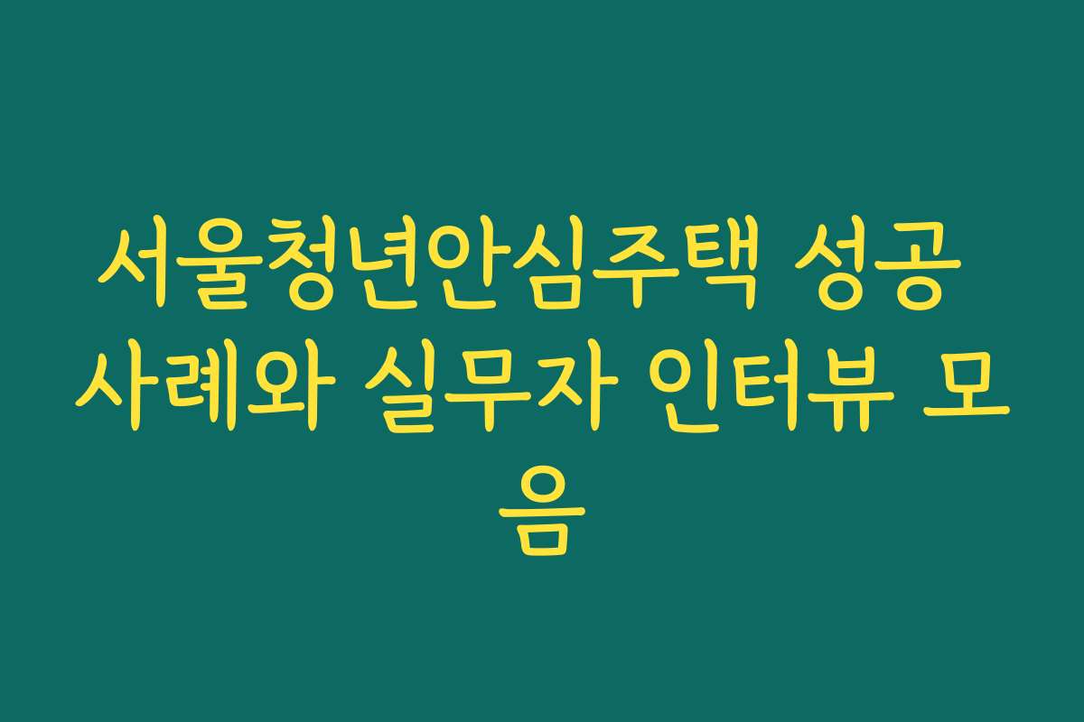서울청년안심주택 성공 사례와 실무자 인터뷰 모음