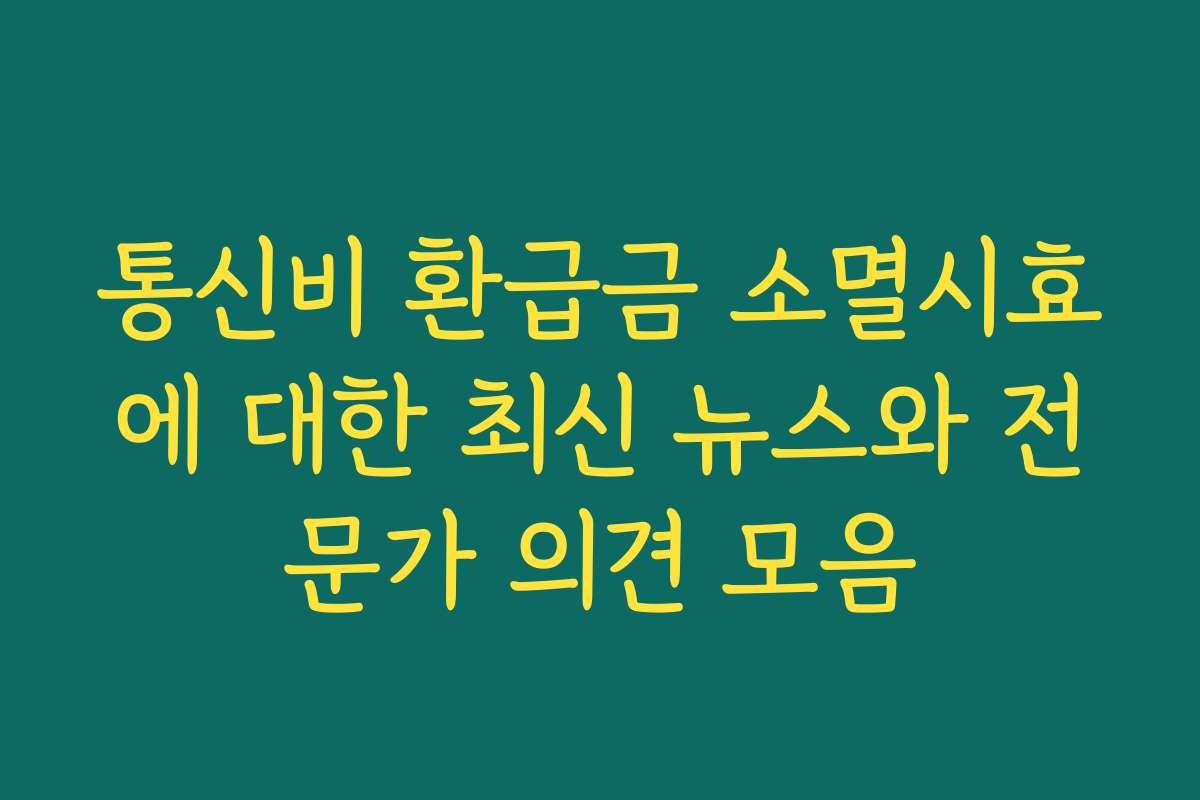 통신비 환급금 소멸시효에 대한 최신 뉴스와 전문가 의견 모음