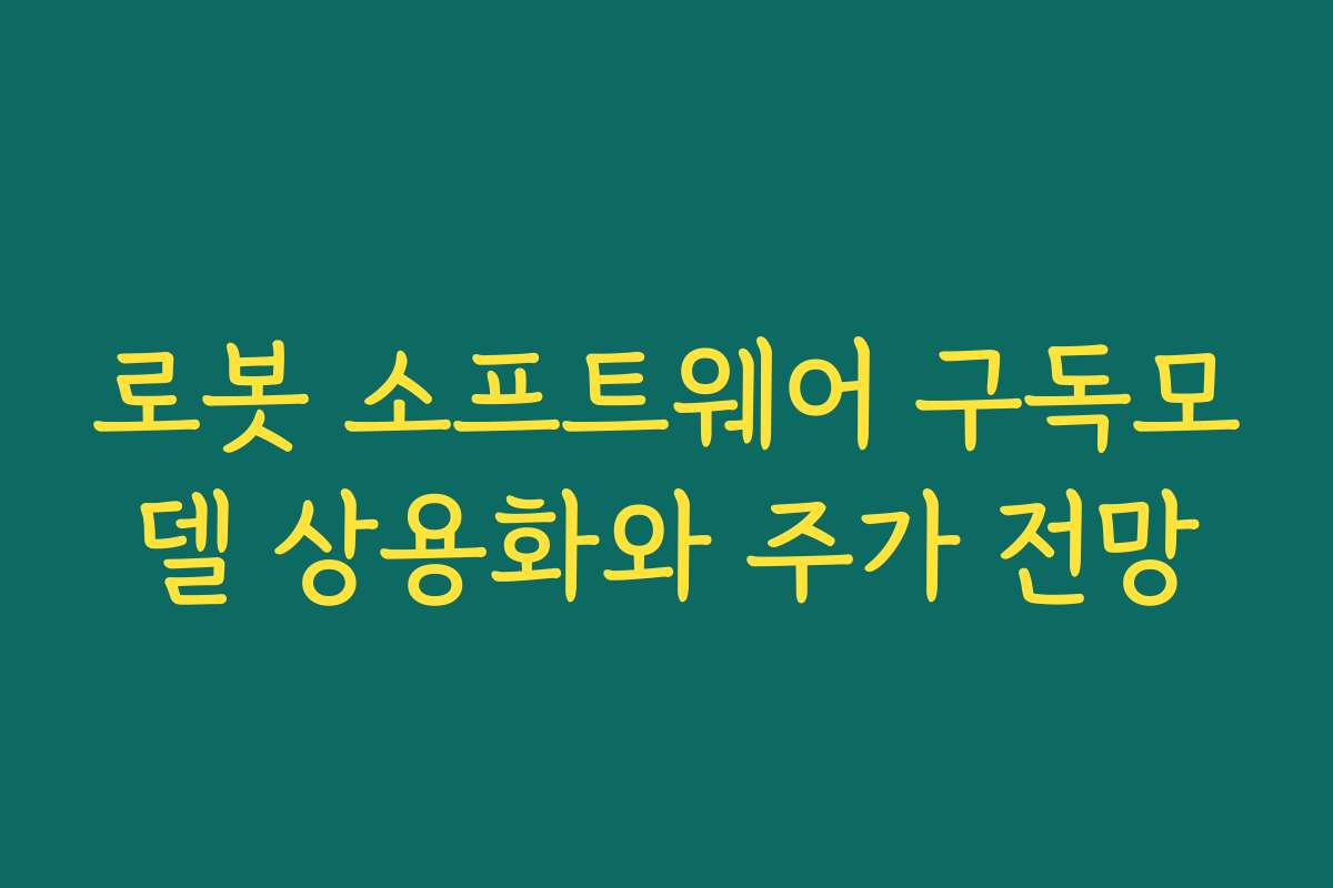 로봇 소프트웨어 구독모델 상용화와 주가 전망 로봇 소프트웨어 구독모델 상용화와 주가 전망