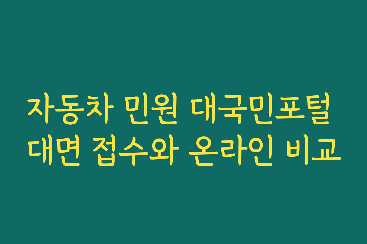 자동차 민원 대국민포털 대면 접수와 온라인 비교