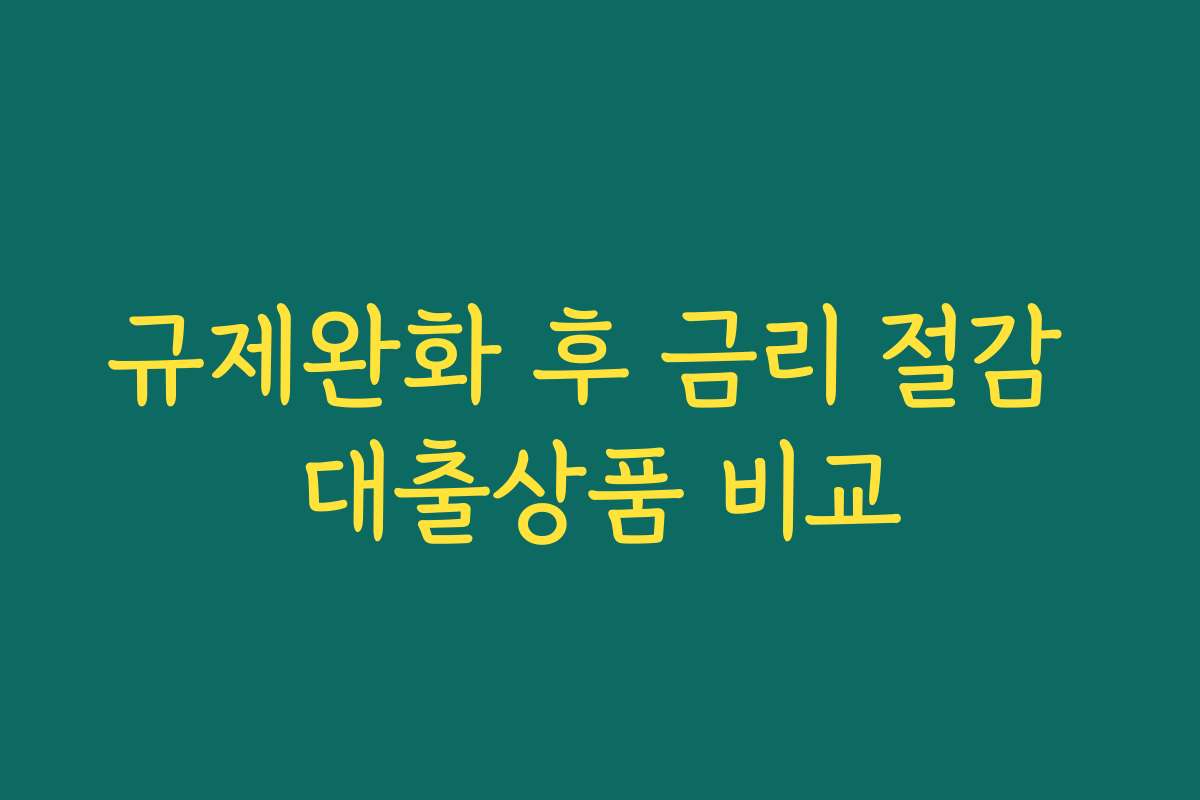 규제완화 후 금리 절감 대출상품 비교