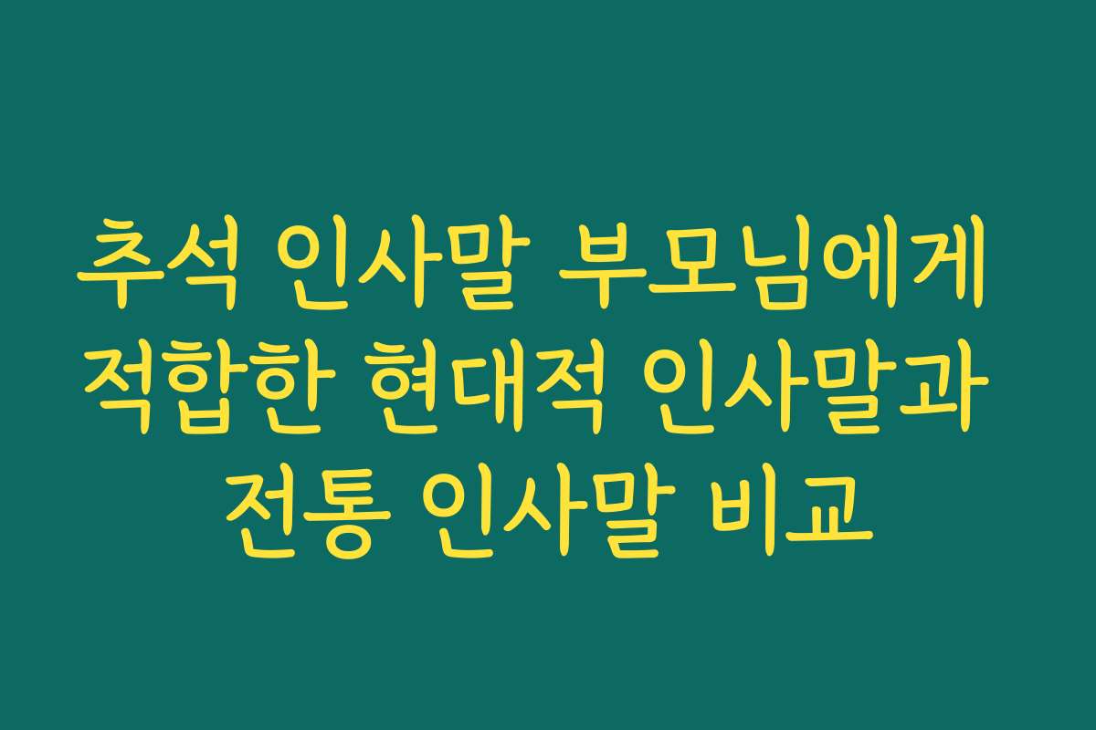 추석 인사말 부모님에게 적합한 현대적 인사말과 전통 인사말 비교