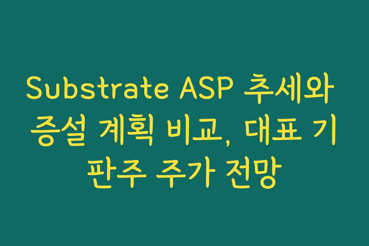 Substrate ASP 추세와 증설 계획 비교, 대표 기판주 주가 전망 Substrate ASP 추세와 증설 계획 비교, 대표 기판주 주가 전망