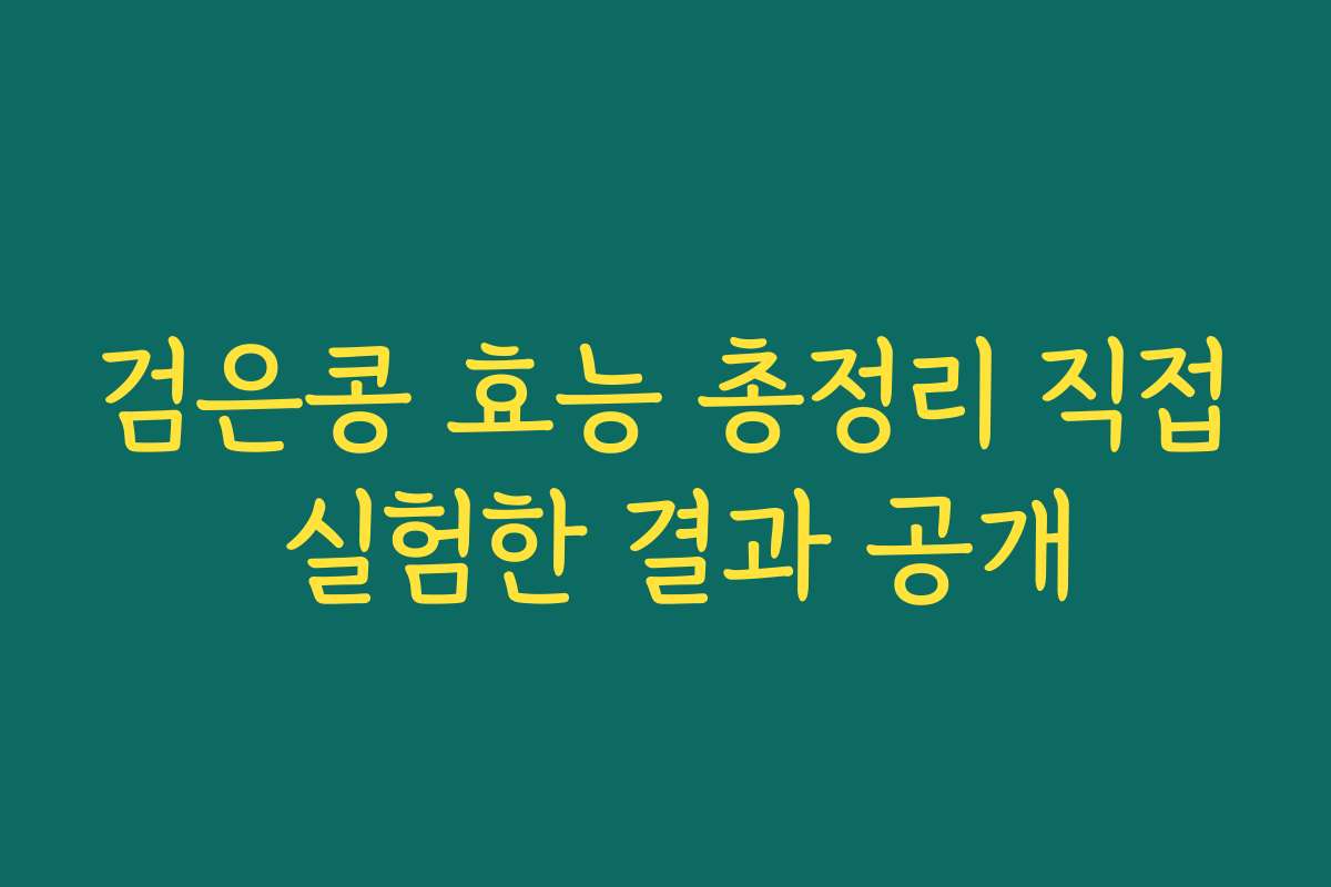 검은콩 효능 총정리 직접 실험한 결과 공개 검은콩 효능 총정리 직접 실험한 결과 공개