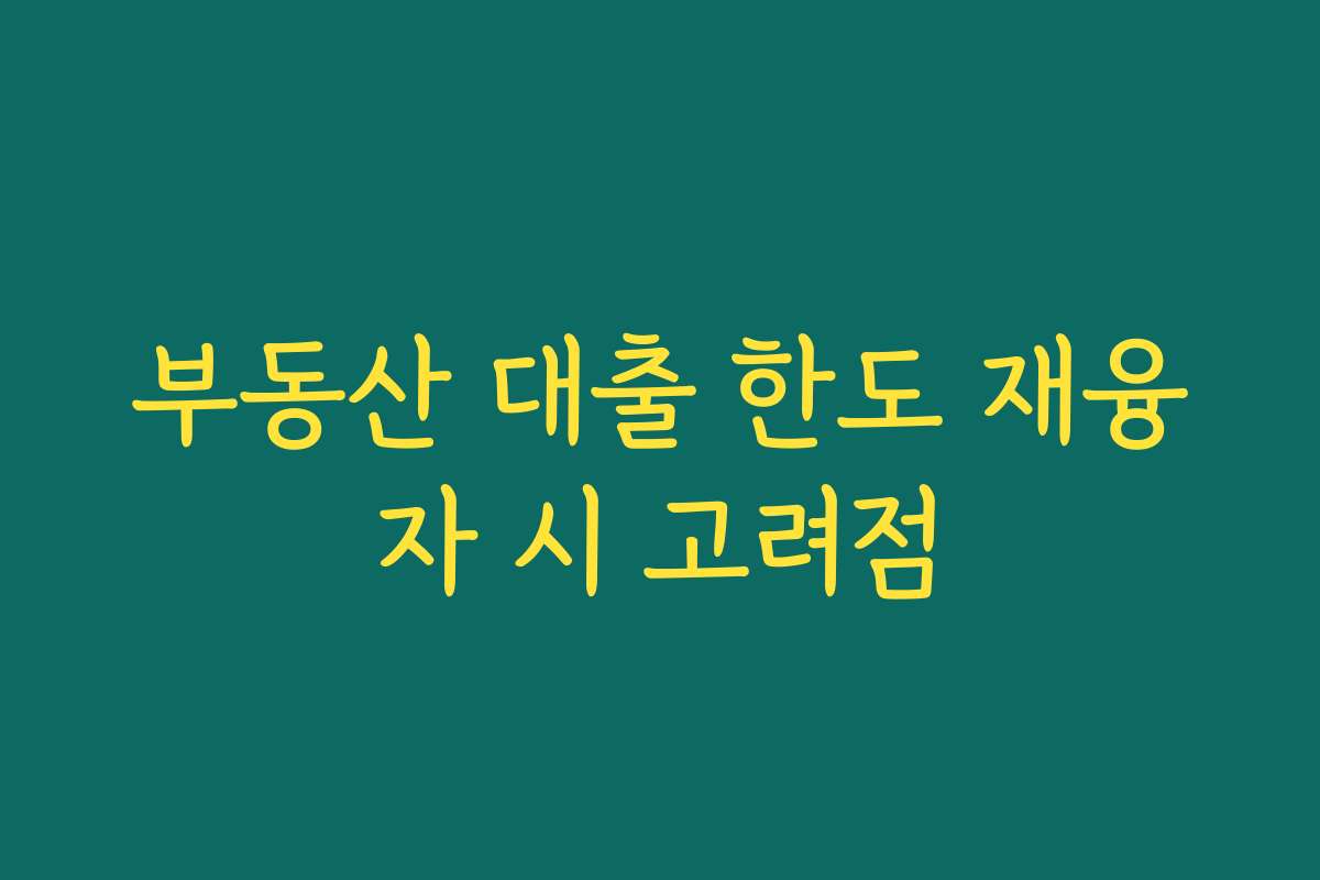 부동산 대출 한도 재융자 시 고려점 부동산 대출 한도 재융자 시 고려점