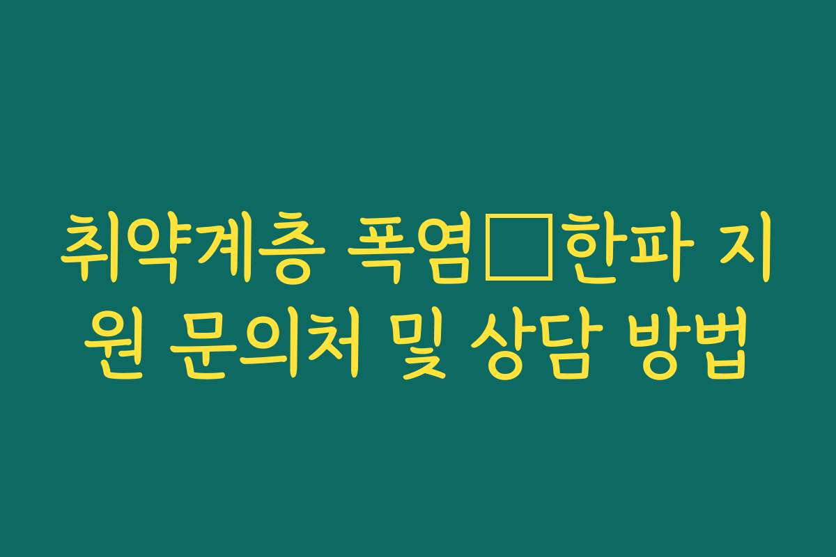 취약계층 폭염・한파 지원 문의처 및 상담 방법 취약계층 폭염・한파 지원 문의처 및 상담 방법