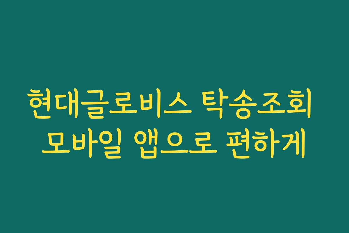 현대글로비스 탁송조회 모바일 앱으로 편하게