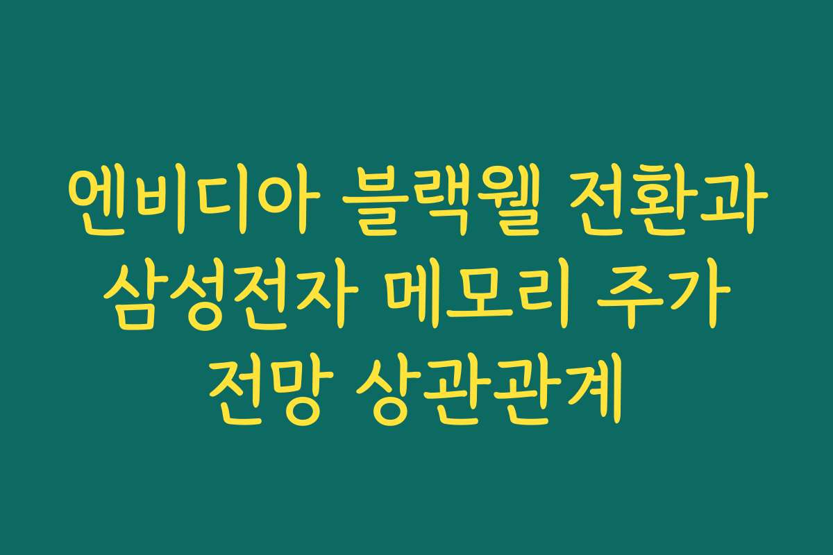 엔비디아 블랙웰 전환과 삼성전자 메모리 주가 전망 상관관계 엔비디아 블랙웰 전환과 삼성전자 메모리 주가 전망 상관관계