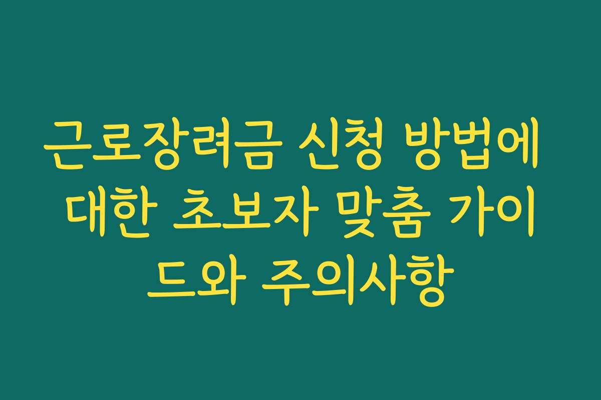 근로장려금 신청 방법에 대한 초보자 맞춤 가이드와 주의사항