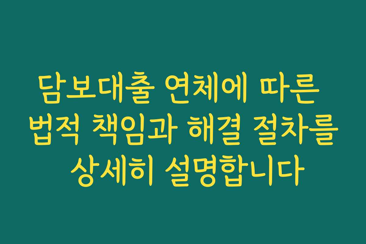 담보대출 연체에 따른 법적 책임과 해결 절차를 상세히 설명합니다
