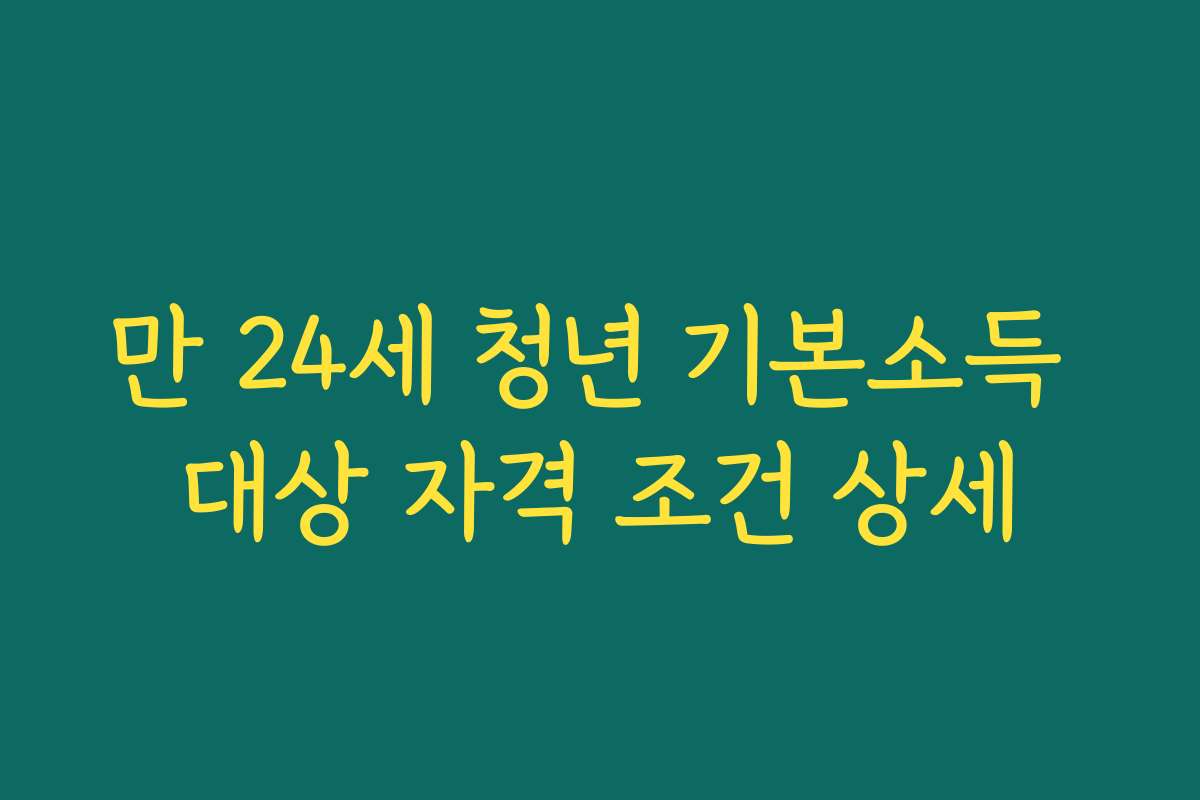 만 24세 청년 기본소득 대상 자격 조건 상세 만 24세 청년 기본소득 대상 자격 조건 상세