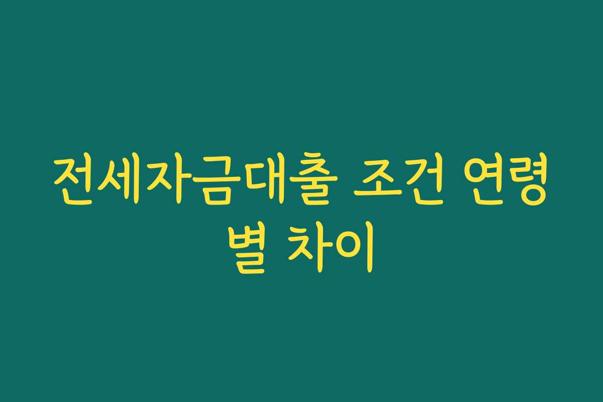 전세자금대출 조건 연령별 차이 전세자금대출 조건 연령별 차이
