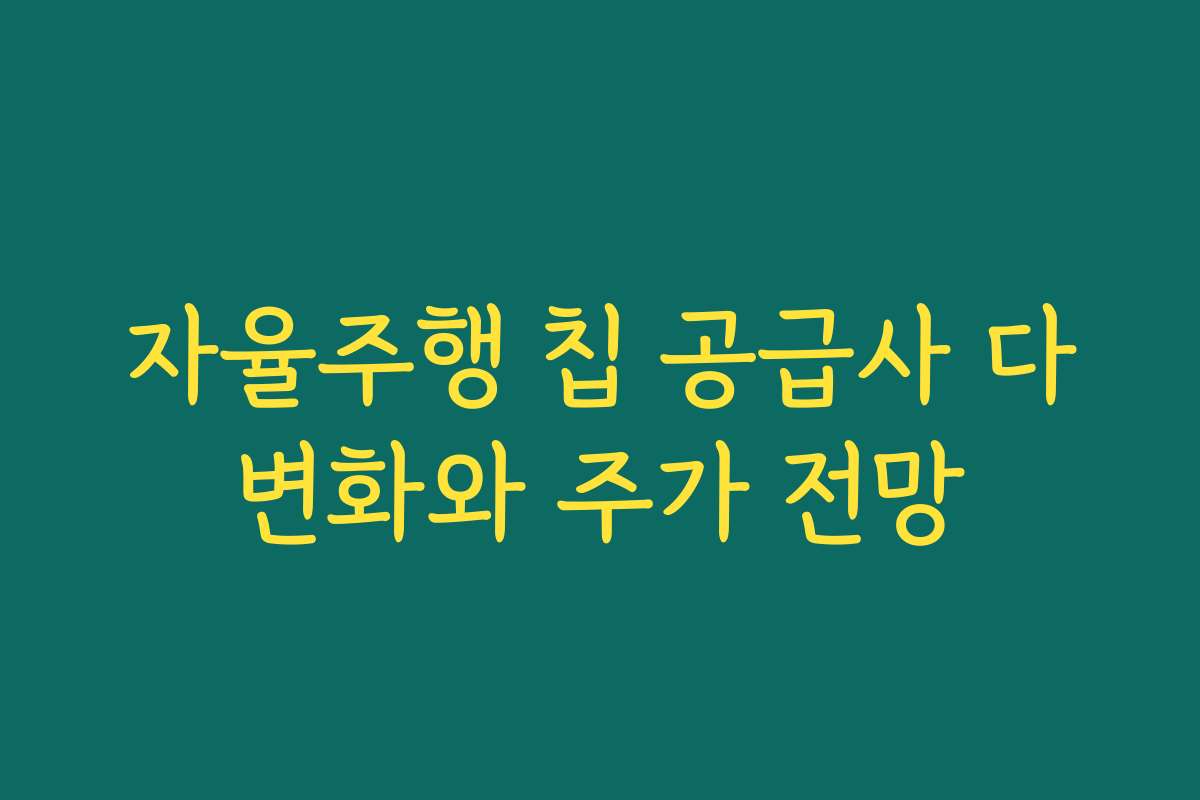 자율주행 칩 공급사 다변화와 주가 전망 자율주행 칩 공급사 다변화와 주가 전망