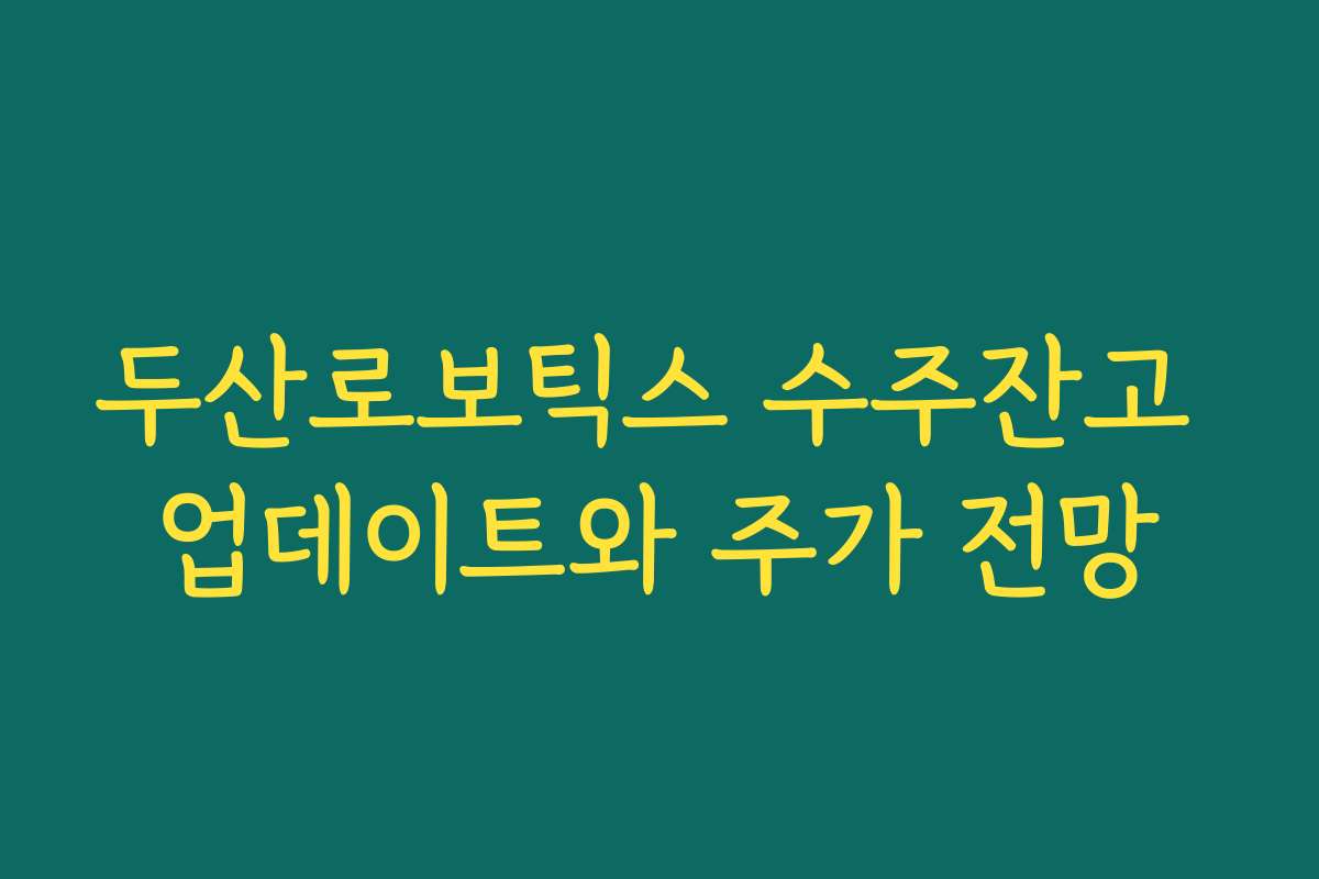 두산로보틱스 수주잔고 업데이트와 주가 전망 두산로보틱스 수주잔고 업데이트와 주가 전망