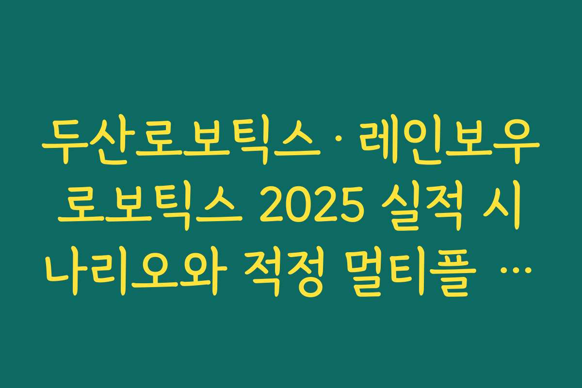 두산로보틱스·레인보우로보틱스 2025 실적 시나리오와 적정 멀티플 구간 두산로보틱스·레인보우로보틱스 2025 실적 시나리오와 적정 멀티플 구간