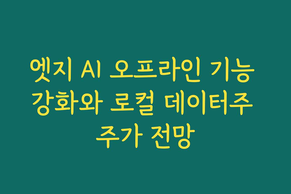 엣지 AI 오프라인 기능 강화와 로컬 데이터주 주가 전망 엣지 AI 오프라인 기능 강화와 로컬 데이터주 주가 전망