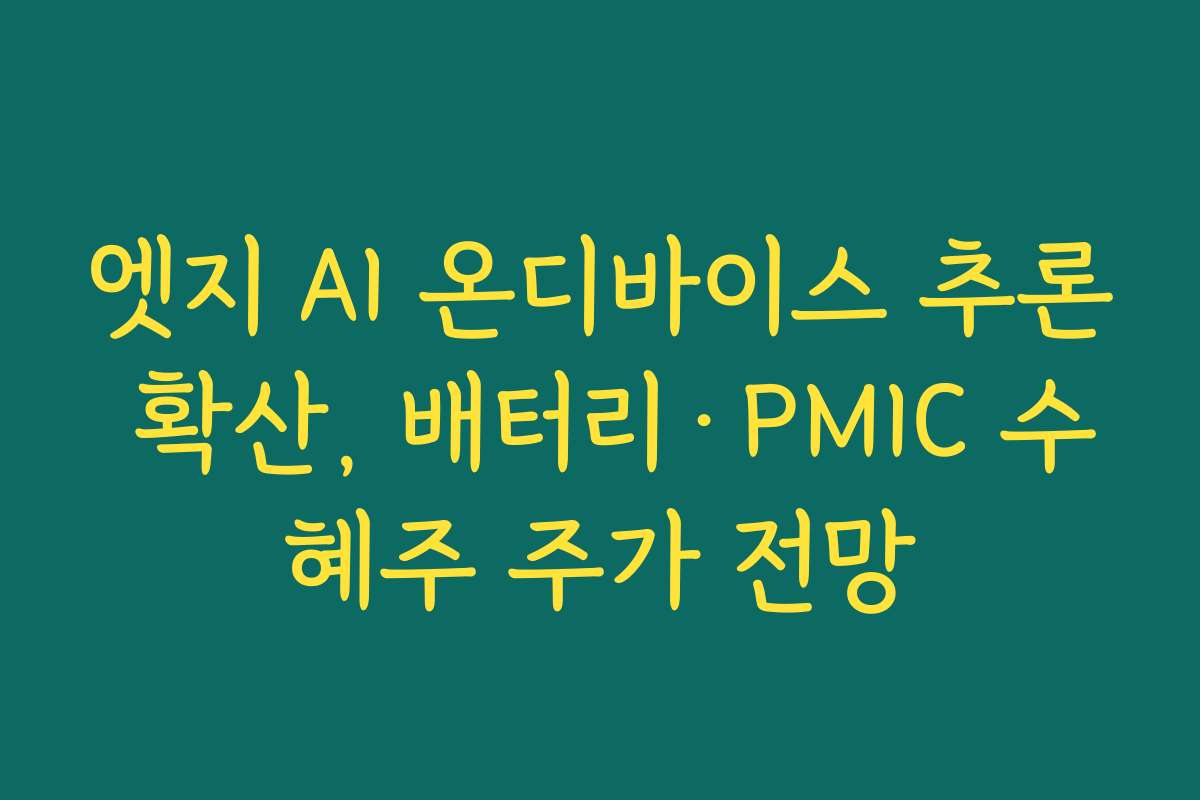 엣지 AI 온디바이스 추론 확산, 배터리·PMIC 수혜주 주가 전망 엣지 AI 온디바이스 추론 확산, 배터리·PMIC 수혜주 주가 전망