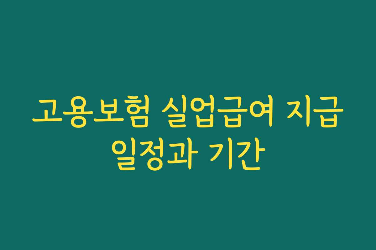 고용보험 실업급여 지급일정과 기간 고용보험 실업급여 지급일정과 기간