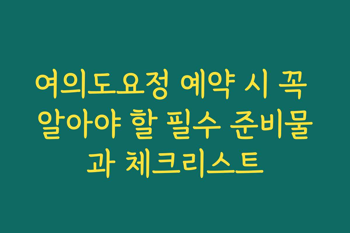 여의도요정 예약 시 꼭 알아야 할 필수 준비물과 체크리스트