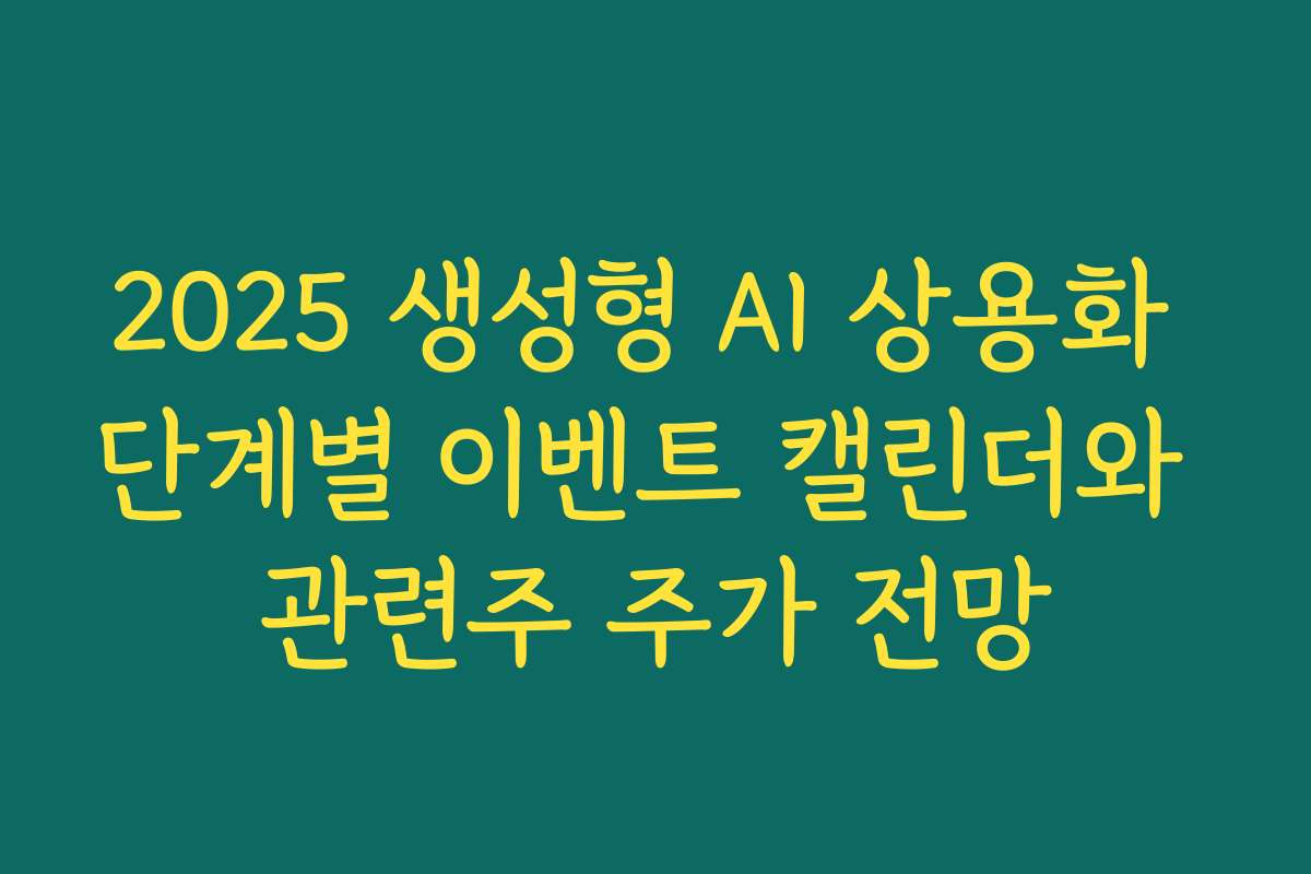 2025 생성형 AI 상용화 단계별 이벤트 캘린더와 관련주 주가 전망