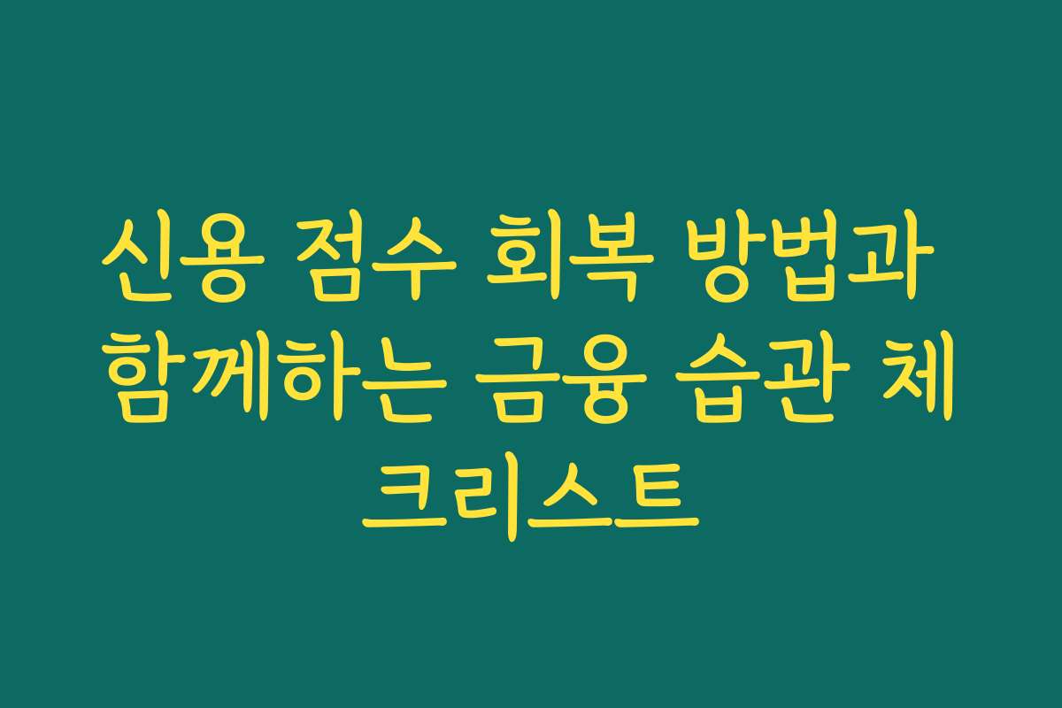 신용 점수 회복 방법과 함께하는 금융 습관 체크리스트
