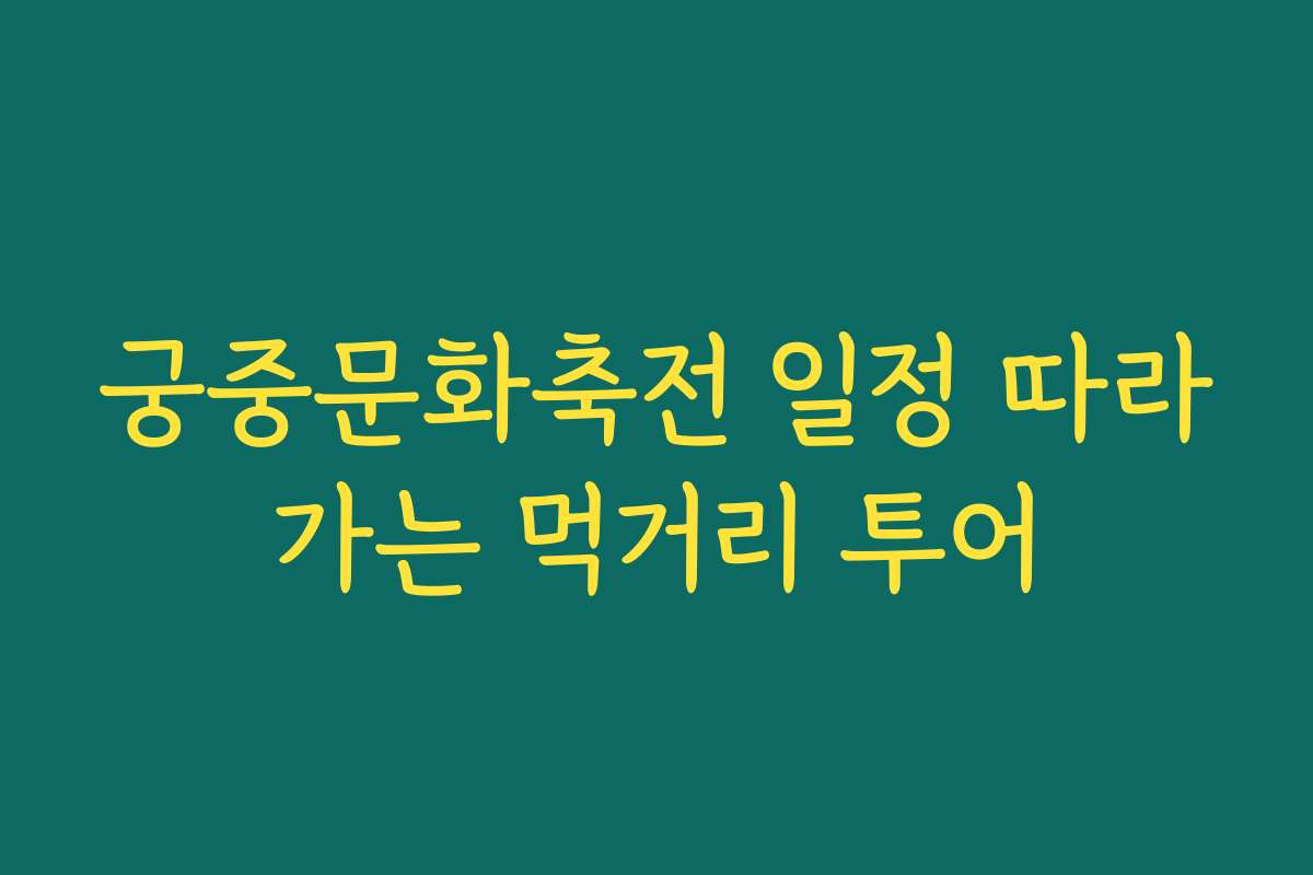 궁중문화축전 일정 따라가는 먹거리 투어