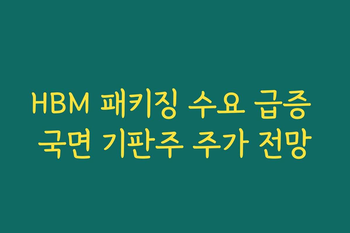 HBM 패키징 수요 급증 국면 기판주 주가 전망 HBM 패키징 수요 급증 국면 기판주 주가 전망