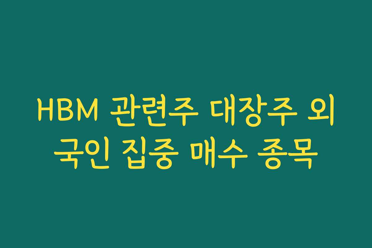 HBM 관련주 대장주 외국인 집중 매수 종목