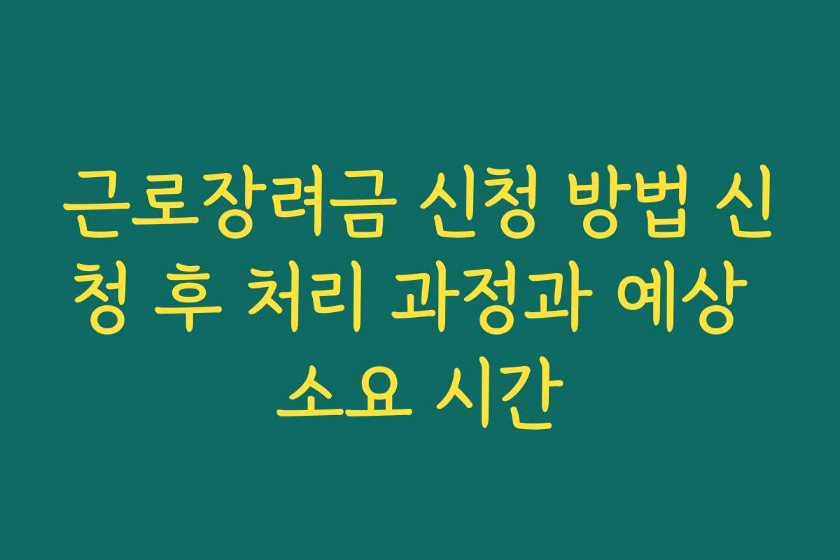 근로장려금 신청 방법 신청 후 처리 과정과 예상 소요 시간