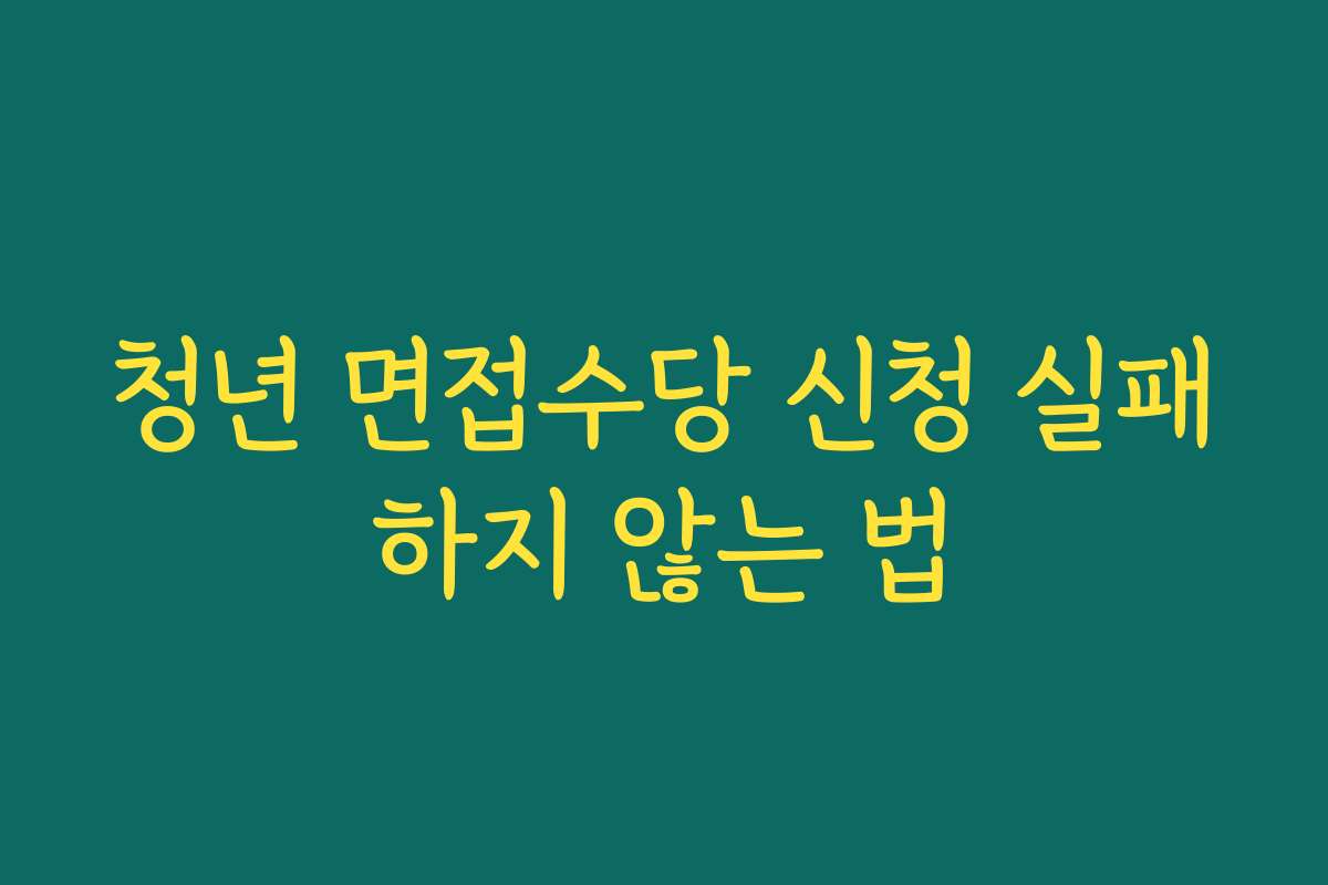청년 면접수당 신청 실패하지 않는 법 청년 면접수당 신청 실패하지 않는 법