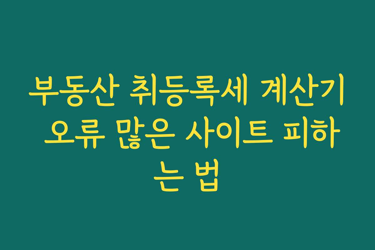 부동산 취등록세 계산기 오류 많은 사이트 피하는 법