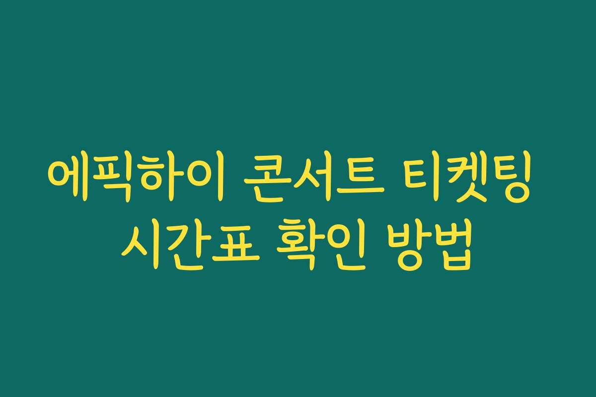 에픽하이 콘서트 티켓팅 시간표 확인 방법