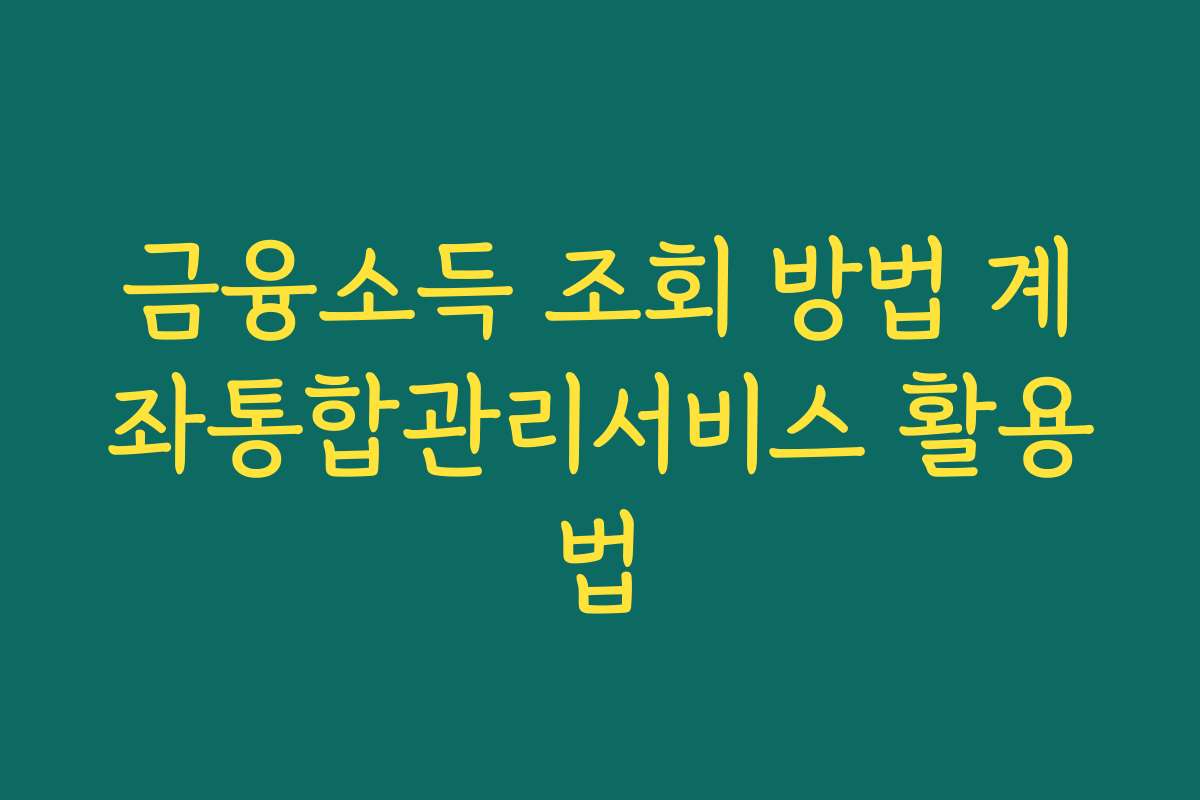 금융소득 조회 방법 계좌통합관리서비스 활용법