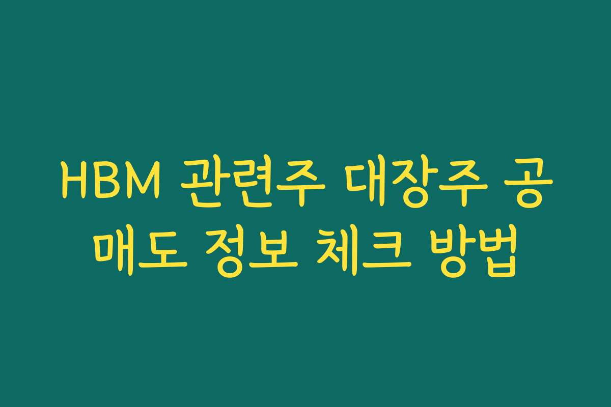 HBM 관련주 대장주 공매도 정보 체크 방법