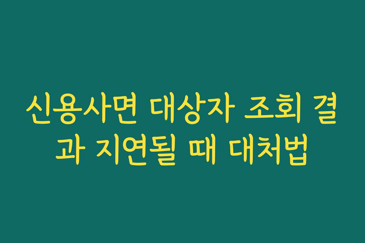 신용사면 대상자 조회 결과 지연될 때 대처법