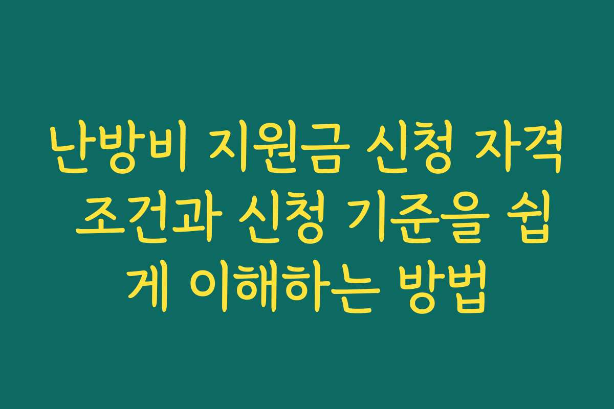 난방비 지원금 신청 자격 조건과 신청 기준을 쉽게 이해하는 방법