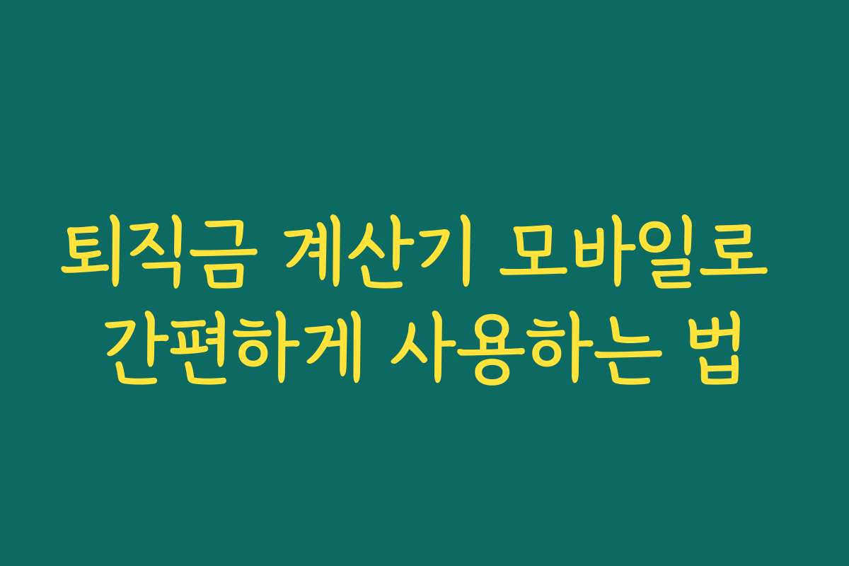 퇴직금 계산기 모바일로 간편하게 사용하는 법 퇴직금 계산기 모바일로 간편하게 사용하는 법