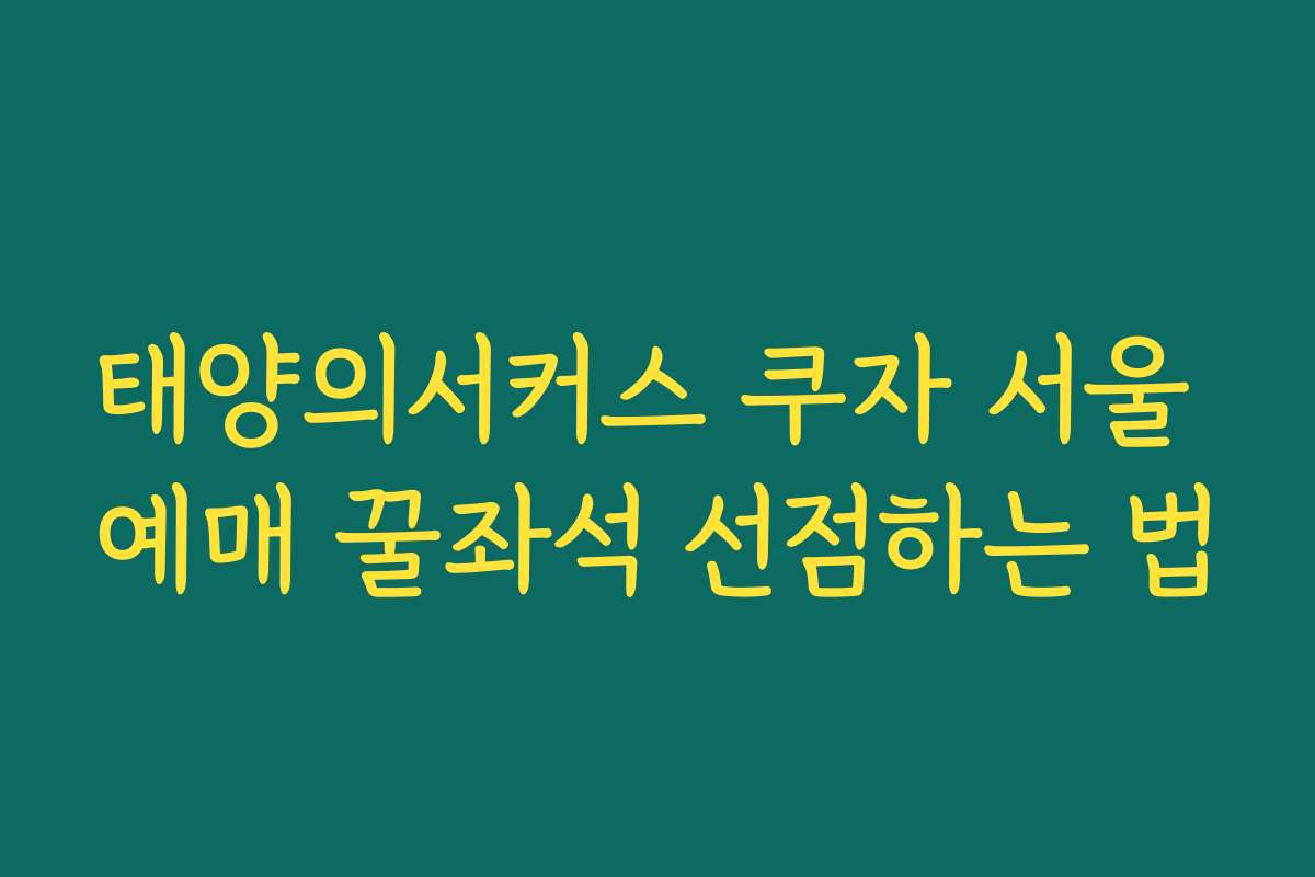 태양의서커스 쿠자 서울 예매 꿀좌석 선점하는 법 태양의서커스 쿠자 서울 예매 꿀좌석 선점하는 법