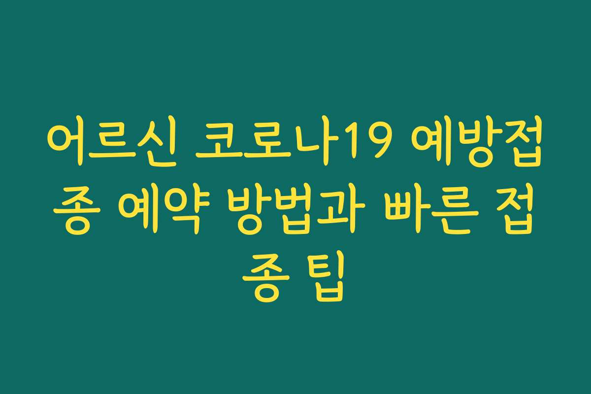 어르신 코로나19 예방접종 예약 방법과 빠른 접종 팁