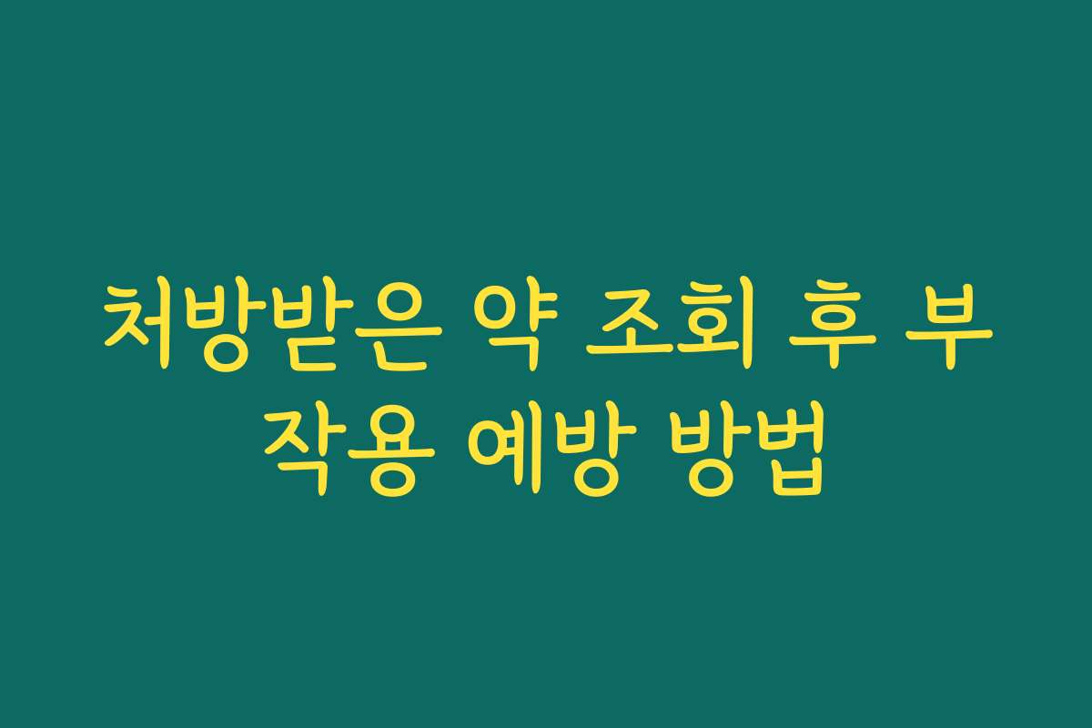 처방받은 약 조회 후 부작용 예방 방법 처방받은 약 조회 후 부작용 예방 방법