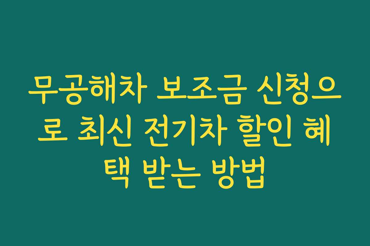 무공해차 보조금 신청으로 최신 전기차 할인 혜택 받는 방법