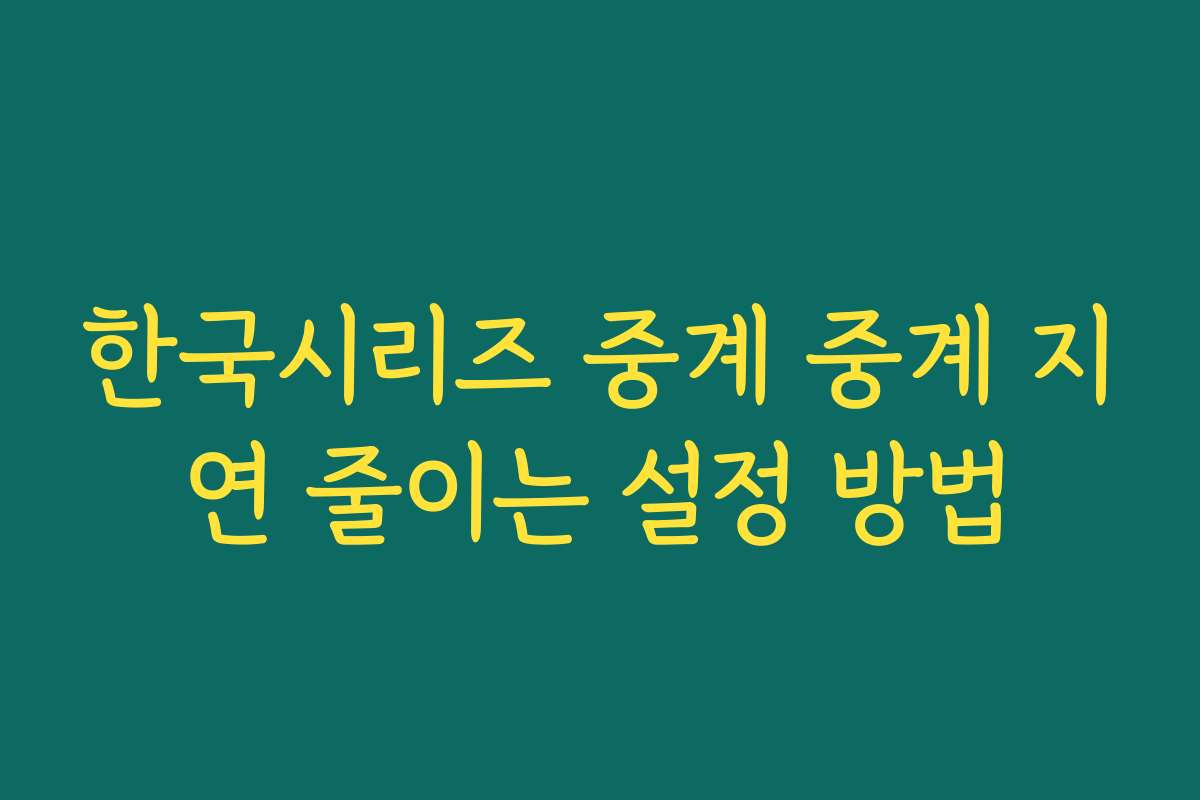 한국시리즈 중계 중계 지연 줄이는 설정 방법 한국시리즈 중계 중계 지연 줄이는 설정 방법