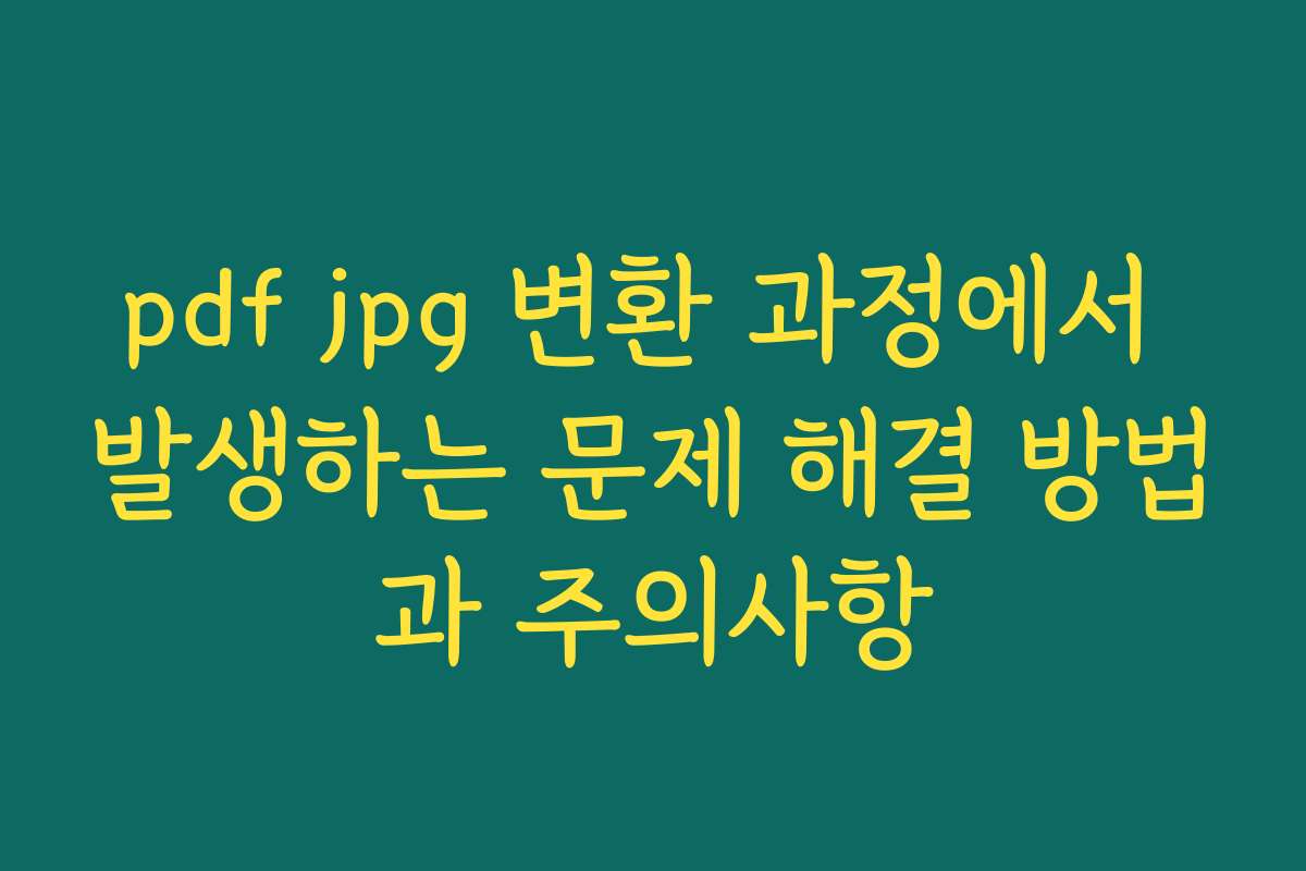 pdf jpg 변환 과정에서 발생하는 문제 해결 방법과 주의사항
